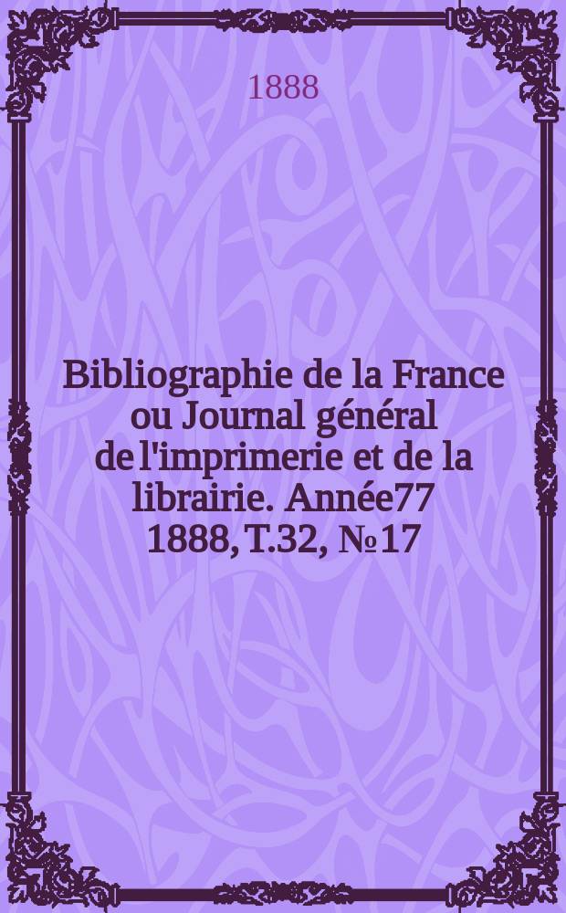 Bibliographie de la France ou Journal général de l'imprimerie et de la librairie. Année77 1888, T.32, №17
