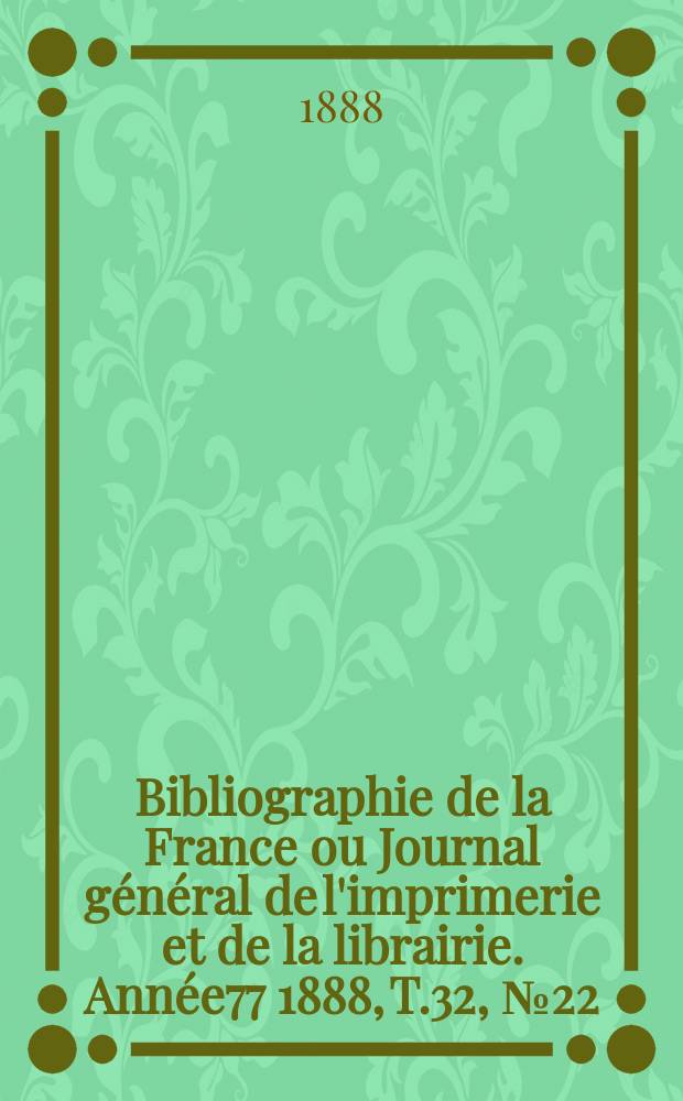 Bibliographie de la France ou Journal général de l'imprimerie et de la librairie. Année77 1888, T.32, №22