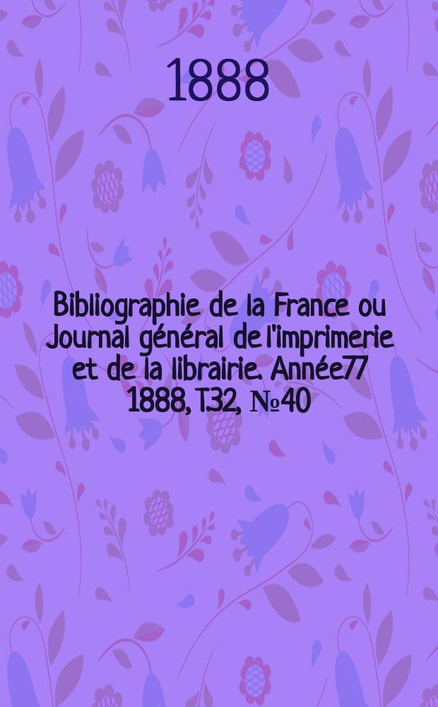 Bibliographie de la France ou Journal général de l'imprimerie et de la librairie. Année77 1888, T.32, №40