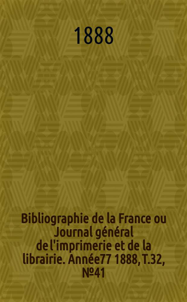 Bibliographie de la France ou Journal général de l'imprimerie et de la librairie. Année77 1888, T.32, №41