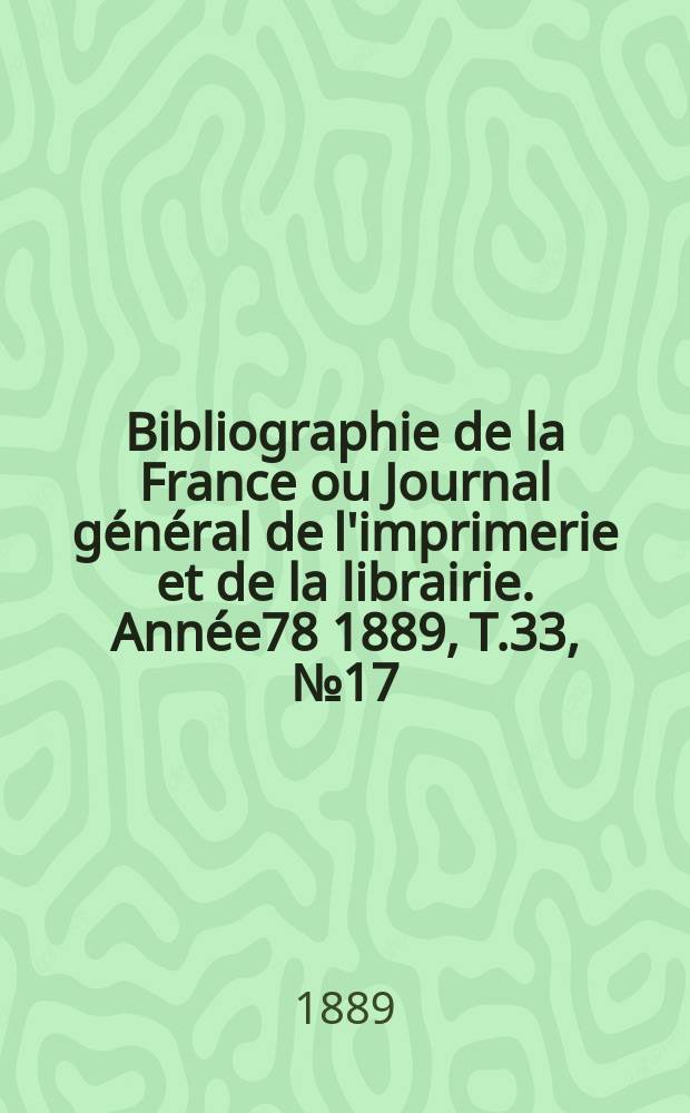 Bibliographie de la France ou Journal général de l'imprimerie et de la librairie. Année78 1889, T.33, №17