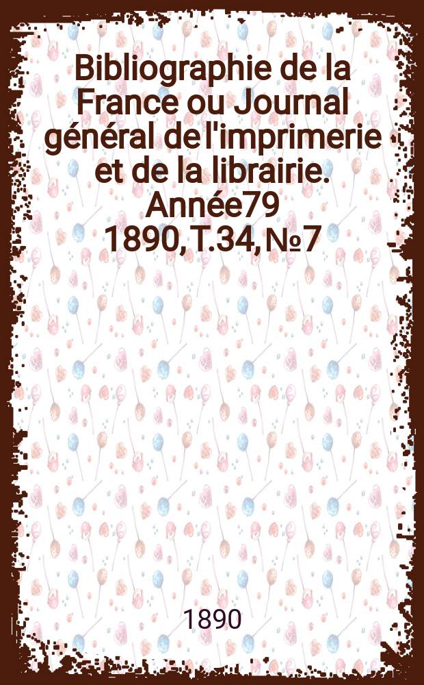 Bibliographie de la France ou Journal général de l'imprimerie et de la librairie. Année79 1890, T.34, №7
