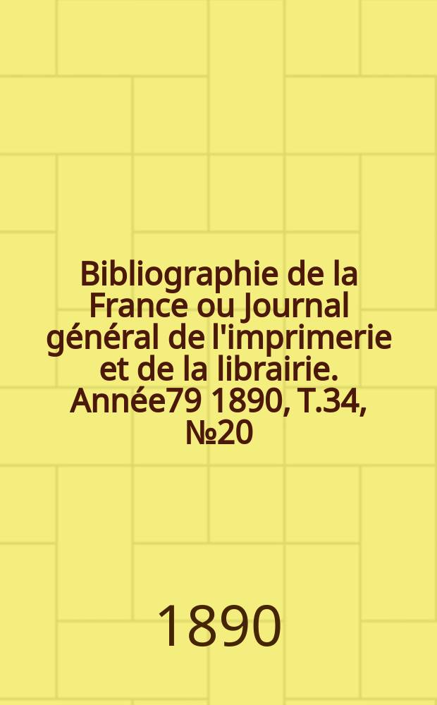 Bibliographie de la France ou Journal général de l'imprimerie et de la librairie. Année79 1890, T.34, №20