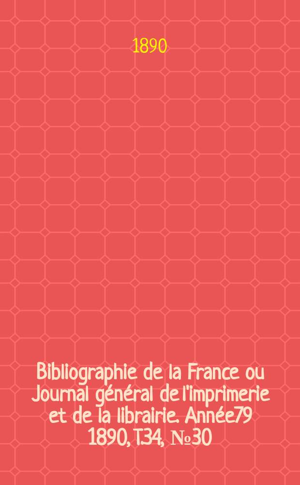 Bibliographie de la France ou Journal général de l'imprimerie et de la librairie. Année79 1890, T.34, №30