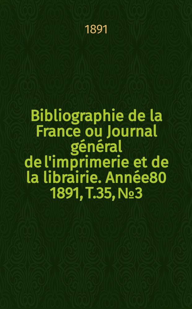 Bibliographie de la France ou Journal général de l'imprimerie et de la librairie. Année80 1891, T.35, №3