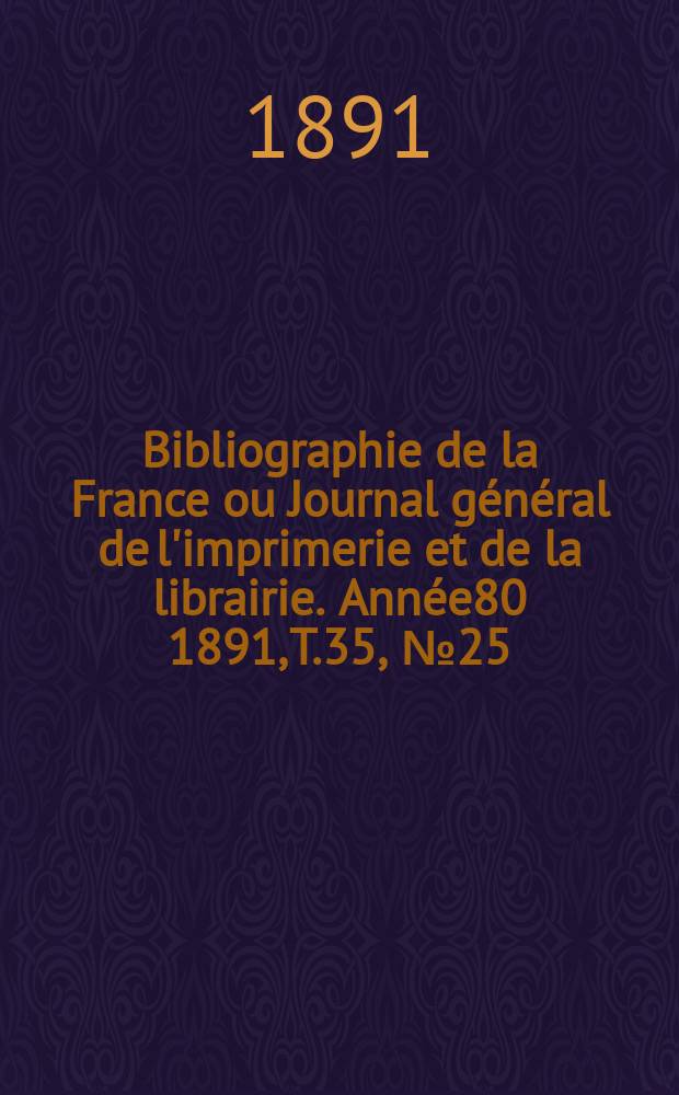 Bibliographie de la France ou Journal général de l'imprimerie et de la librairie. Année80 1891, T.35, №25
