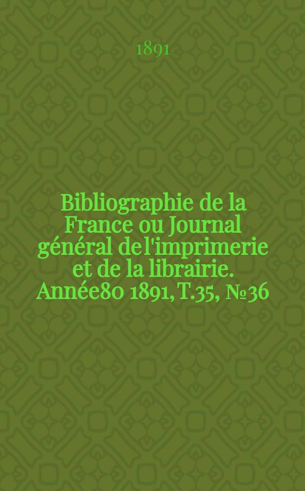 Bibliographie de la France ou Journal général de l'imprimerie et de la librairie. Année80 1891, T.35, №36