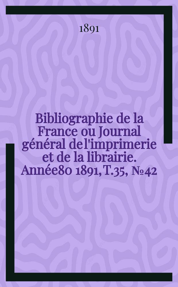 Bibliographie de la France ou Journal général de l'imprimerie et de la librairie. Année80 1891, T.35, №42