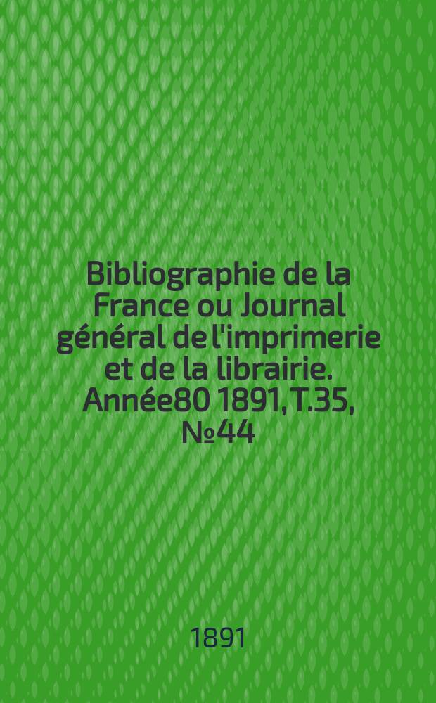 Bibliographie de la France ou Journal général de l'imprimerie et de la librairie. Année80 1891, T.35, №44