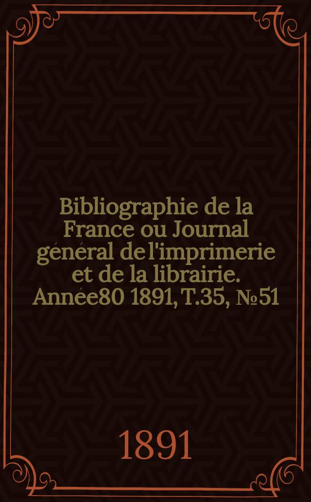 Bibliographie de la France ou Journal général de l'imprimerie et de la librairie. Année80 1891, T.35, №51