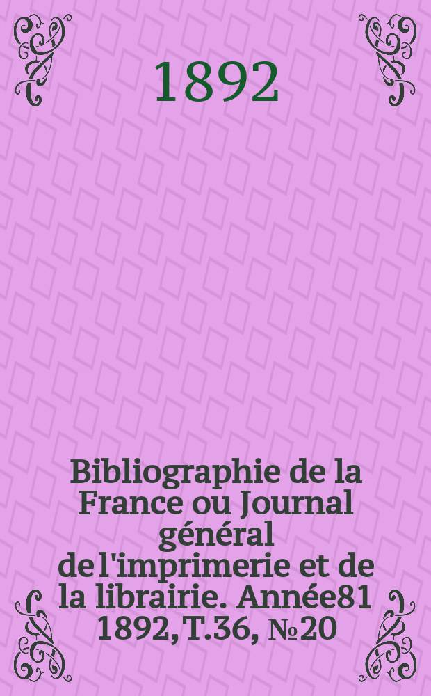 Bibliographie de la France ou Journal général de l'imprimerie et de la librairie. Année81 1892, T.36, №20