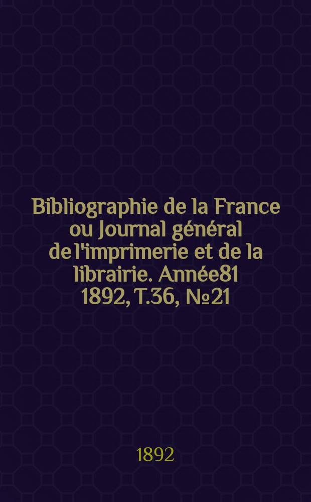 Bibliographie de la France ou Journal général de l'imprimerie et de la librairie. Année81 1892, T.36, №21