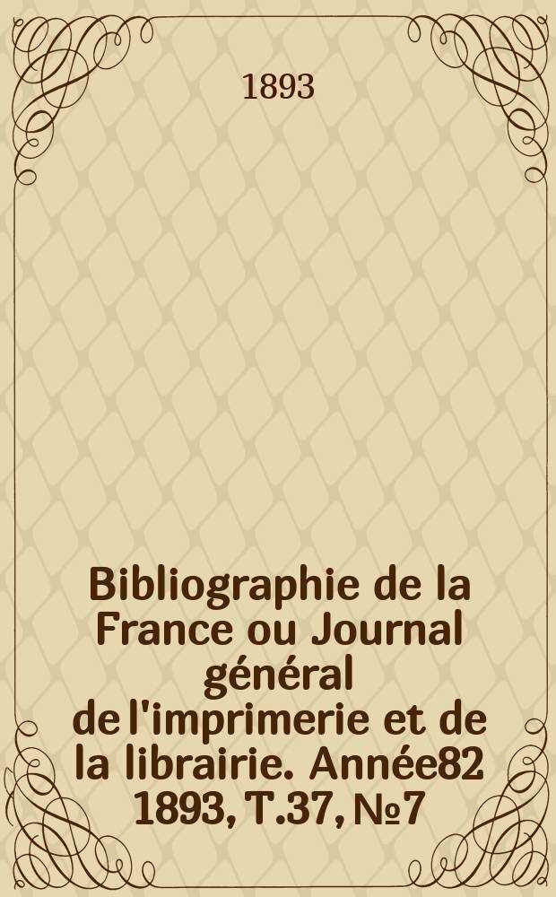 Bibliographie de la France ou Journal général de l'imprimerie et de la librairie. Année82 1893, T.37, №7