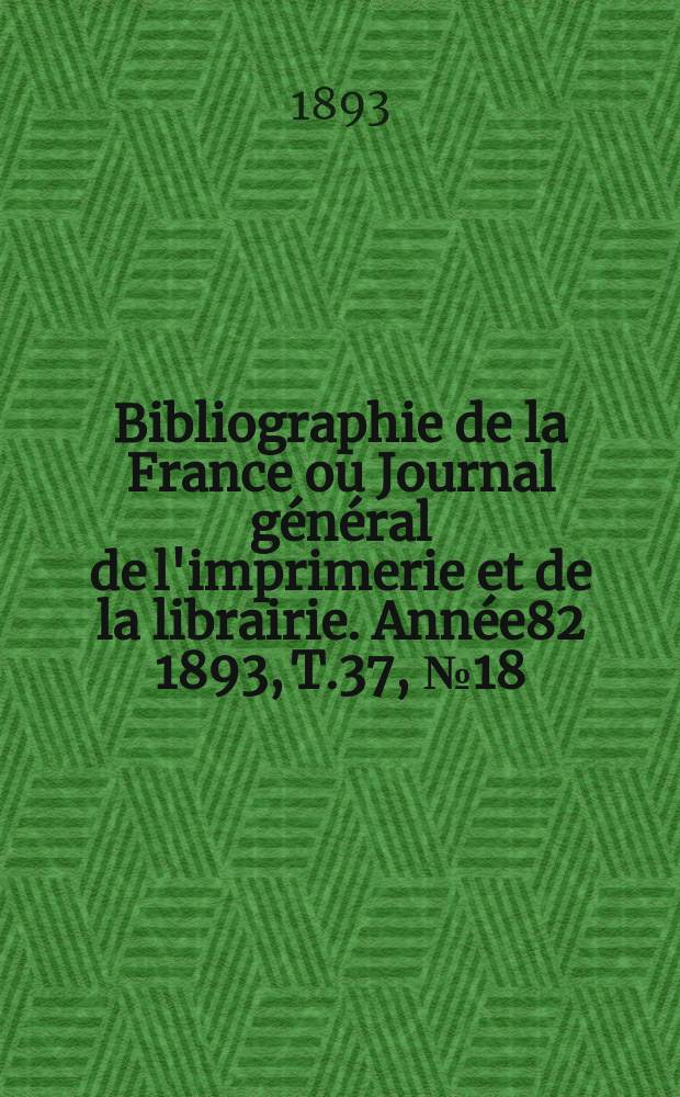 Bibliographie de la France ou Journal général de l'imprimerie et de la librairie. Année82 1893, T.37, №18