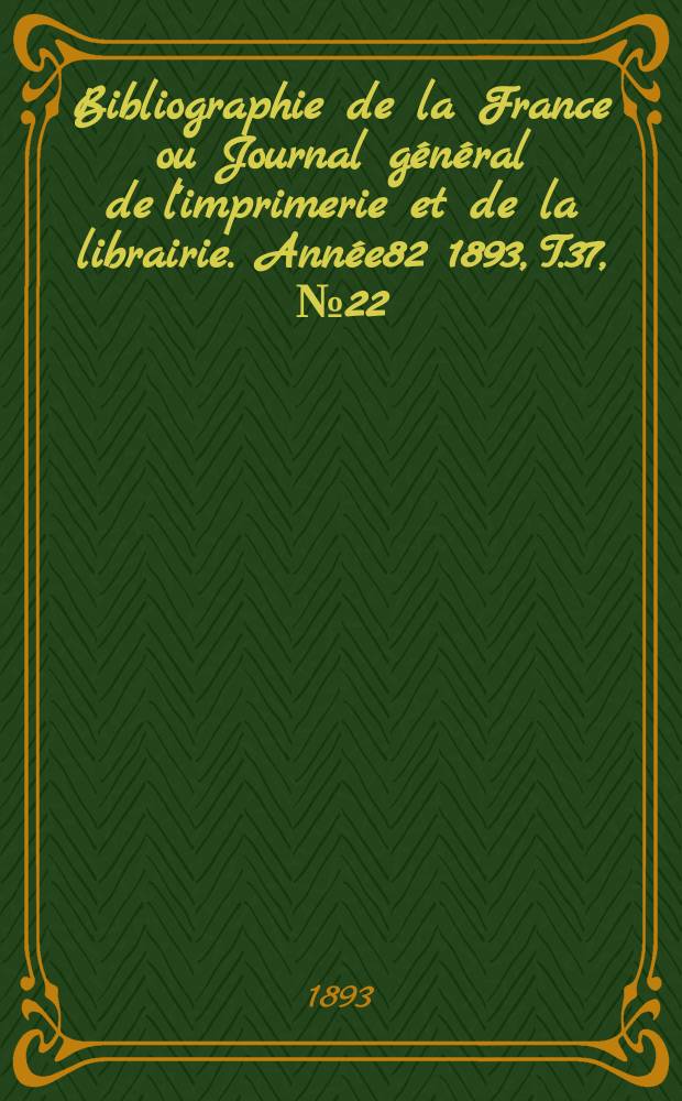 Bibliographie de la France ou Journal général de l'imprimerie et de la librairie. Année82 1893, T.37, №22