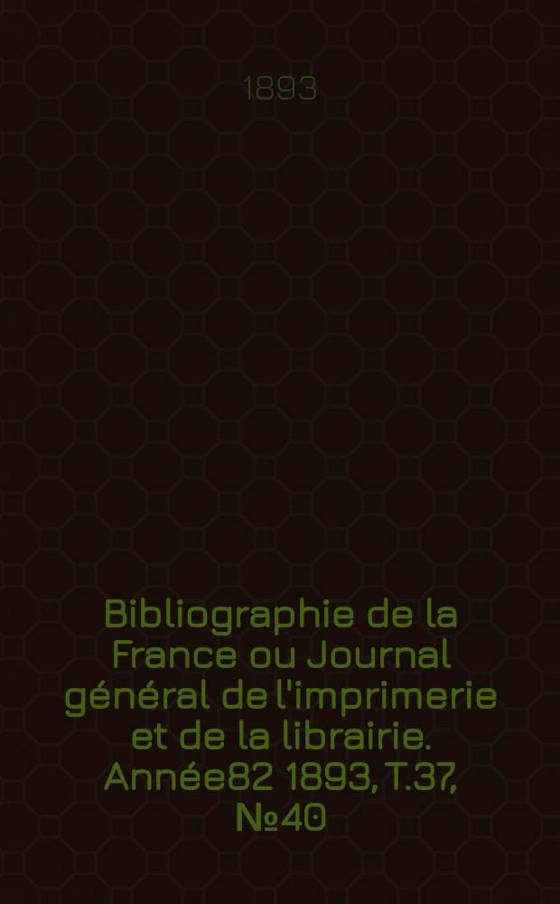 Bibliographie de la France ou Journal général de l'imprimerie et de la librairie. Année82 1893, T.37, №40