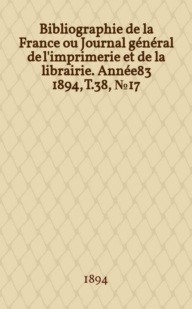 Bibliographie de la France ou Journal général de l'imprimerie et de la librairie. Année83 1894, T.38, №17