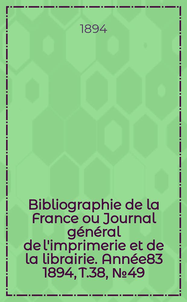 Bibliographie de la France ou Journal général de l'imprimerie et de la librairie. Année83 1894, T.38, №49