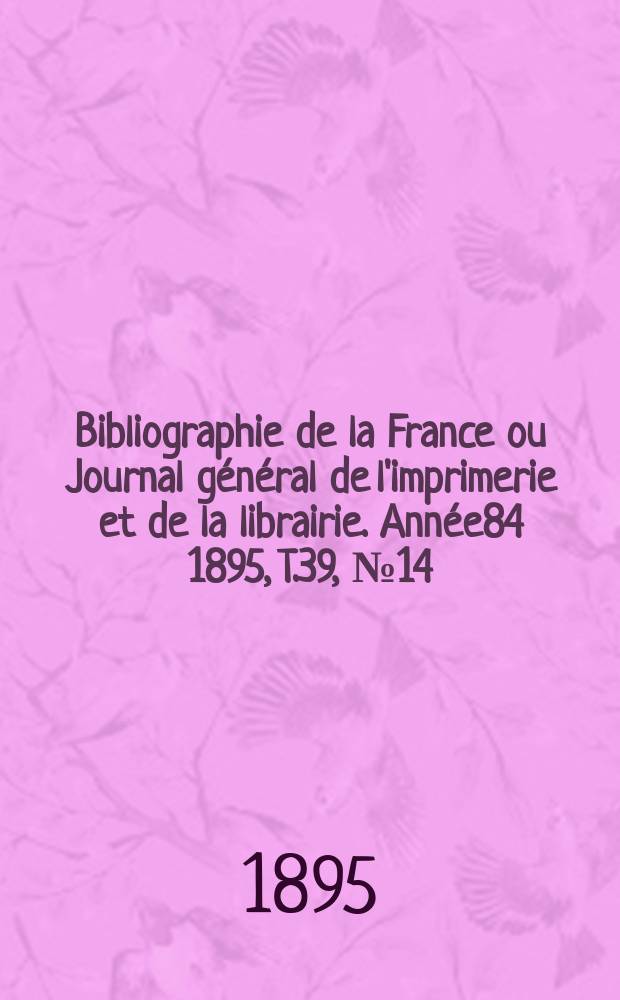 Bibliographie de la France ou Journal général de l'imprimerie et de la librairie. Année84 1895, T.39, №14