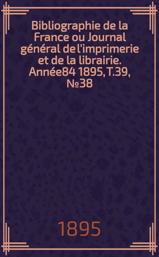 Bibliographie de la France ou Journal général de l'imprimerie et de la librairie. Année84 1895, T.39, №38