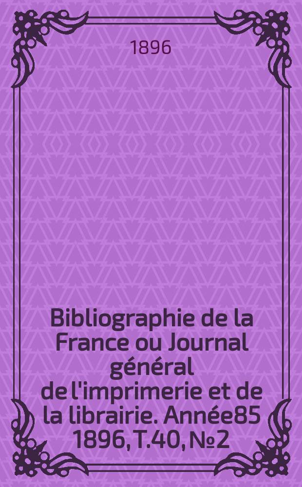 Bibliographie de la France ou Journal général de l'imprimerie et de la librairie. Année85 1896, T.40, №2