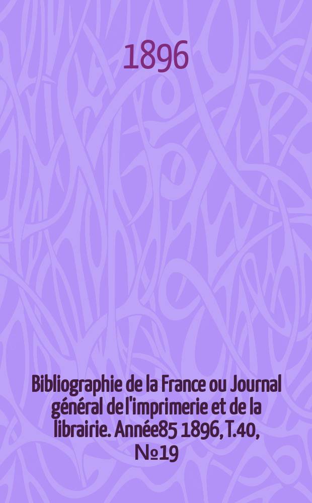 Bibliographie de la France ou Journal général de l'imprimerie et de la librairie. Année85 1896, T.40, №19
