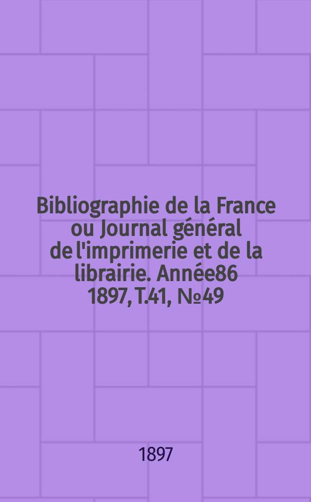 Bibliographie de la France ou Journal général de l'imprimerie et de la librairie. Année86 1897, T.41, №49