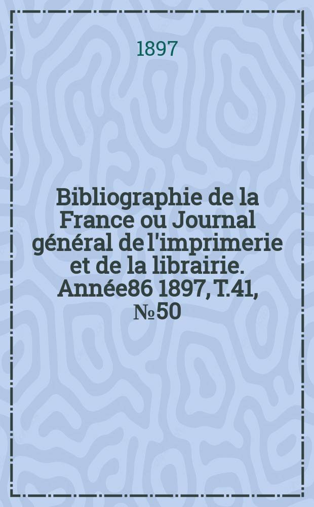 Bibliographie de la France ou Journal général de l'imprimerie et de la librairie. Année86 1897, T.41, №50
