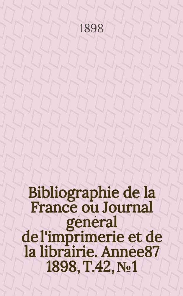Bibliographie de la France ou Journal général de l'imprimerie et de la librairie. Année87 1898, T.42, №1