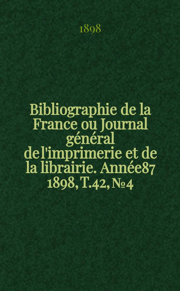 Bibliographie de la France ou Journal général de l'imprimerie et de la librairie. Année87 1898, T.42, №4