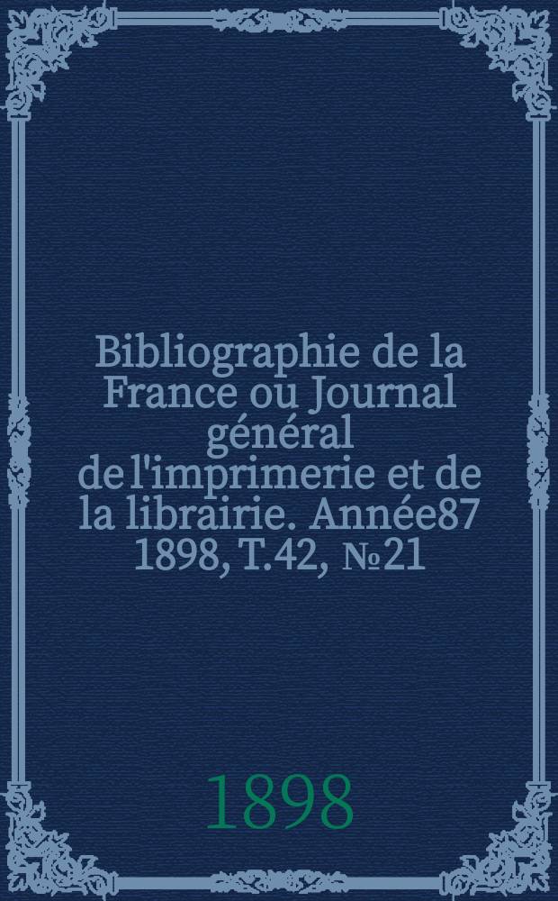 Bibliographie de la France ou Journal général de l'imprimerie et de la librairie. Année87 1898, T.42, №21