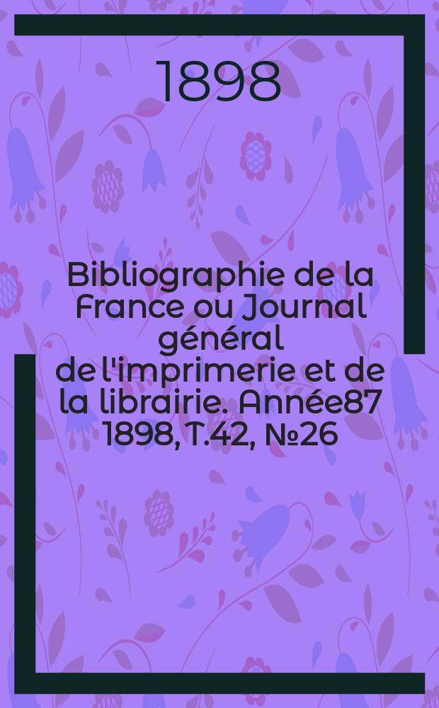 Bibliographie de la France ou Journal général de l'imprimerie et de la librairie. Année87 1898, T.42, №26
