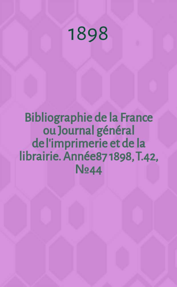 Bibliographie de la France ou Journal général de l'imprimerie et de la librairie. Année87 1898, T.42, №44