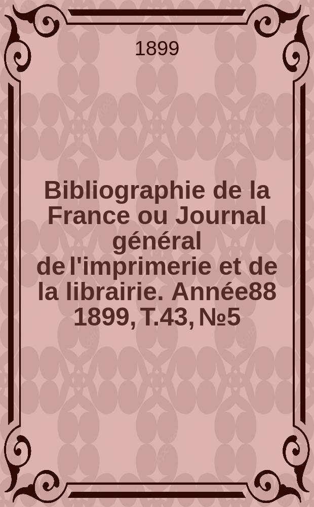 Bibliographie de la France ou Journal général de l'imprimerie et de la librairie. Année88 1899, T.43, №5