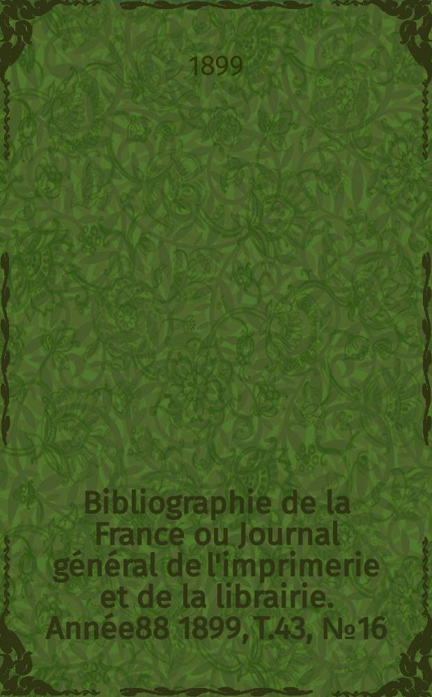 Bibliographie de la France ou Journal général de l'imprimerie et de la librairie. Année88 1899, T.43, №16