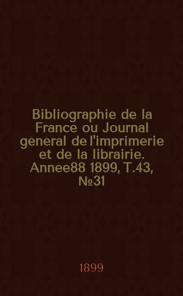Bibliographie de la France ou Journal général de l'imprimerie et de la librairie. Année88 1899, T.43, №31
