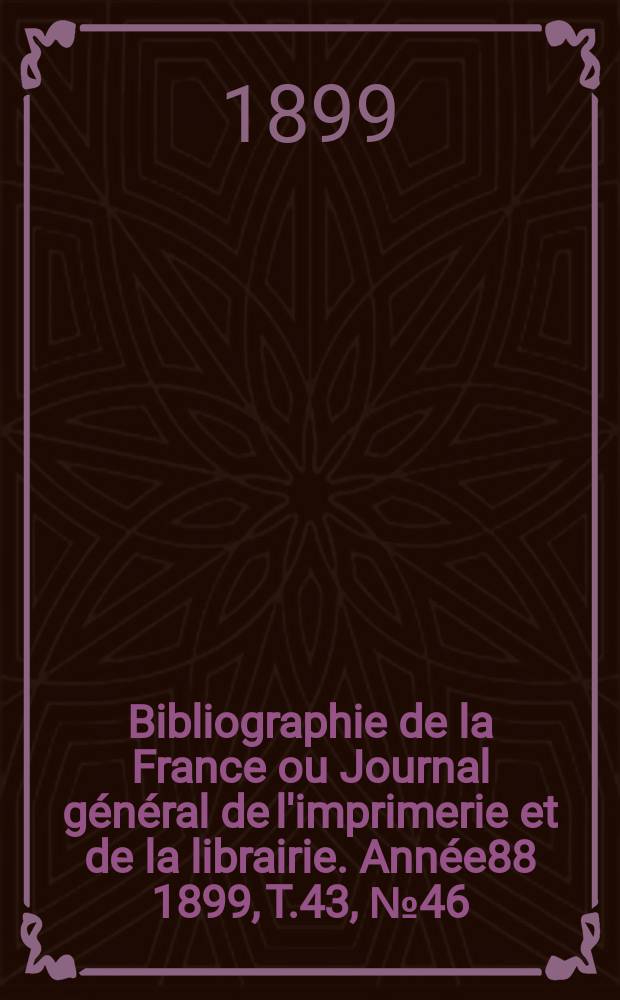 Bibliographie de la France ou Journal général de l'imprimerie et de la librairie. Année88 1899, T.43, №46
