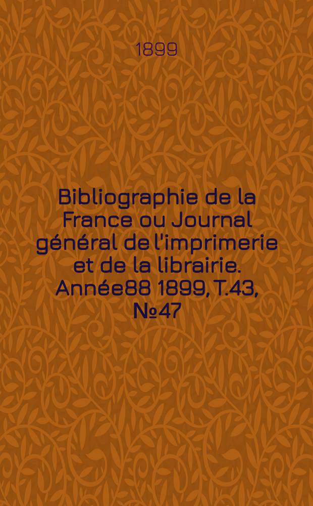Bibliographie de la France ou Journal général de l'imprimerie et de la librairie. Année88 1899, T.43, №47
