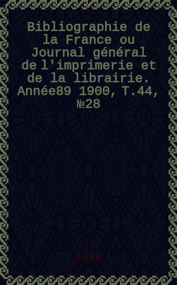 Bibliographie de la France ou Journal général de l'imprimerie et de la librairie. Année89 1900, T.44, №28