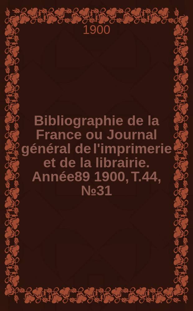 Bibliographie de la France ou Journal général de l'imprimerie et de la librairie. Année89 1900, T.44, №31