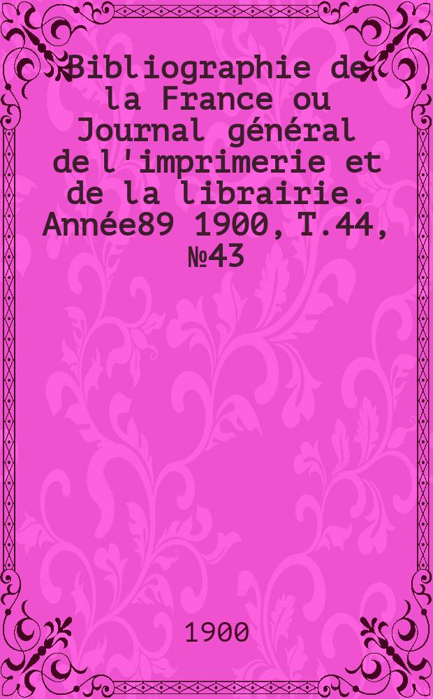 Bibliographie de la France ou Journal général de l'imprimerie et de la librairie. Année89 1900, T.44, №43