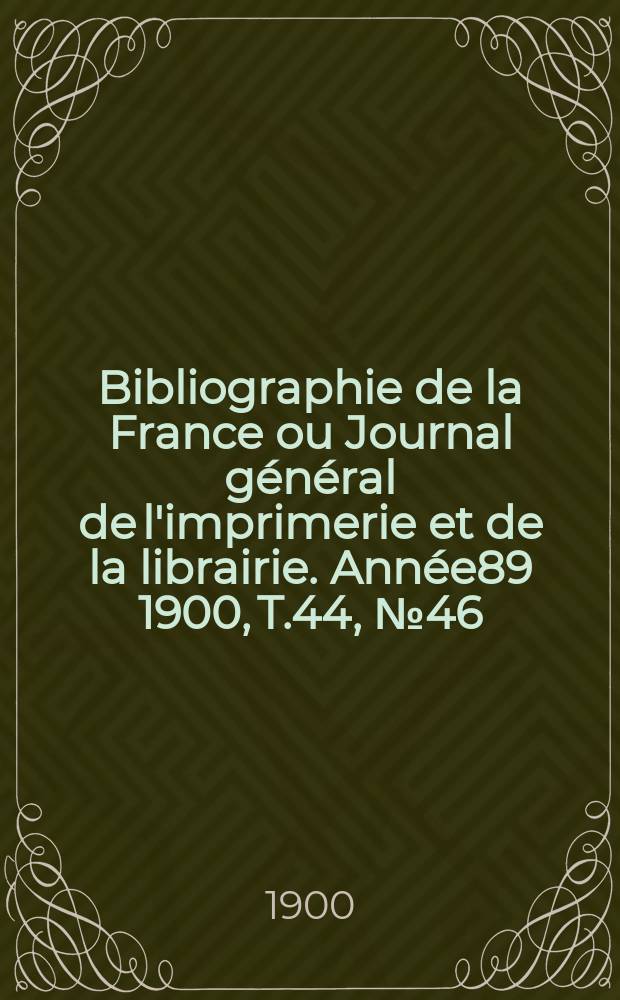 Bibliographie de la France ou Journal général de l'imprimerie et de la librairie. Année89 1900, T.44, №46