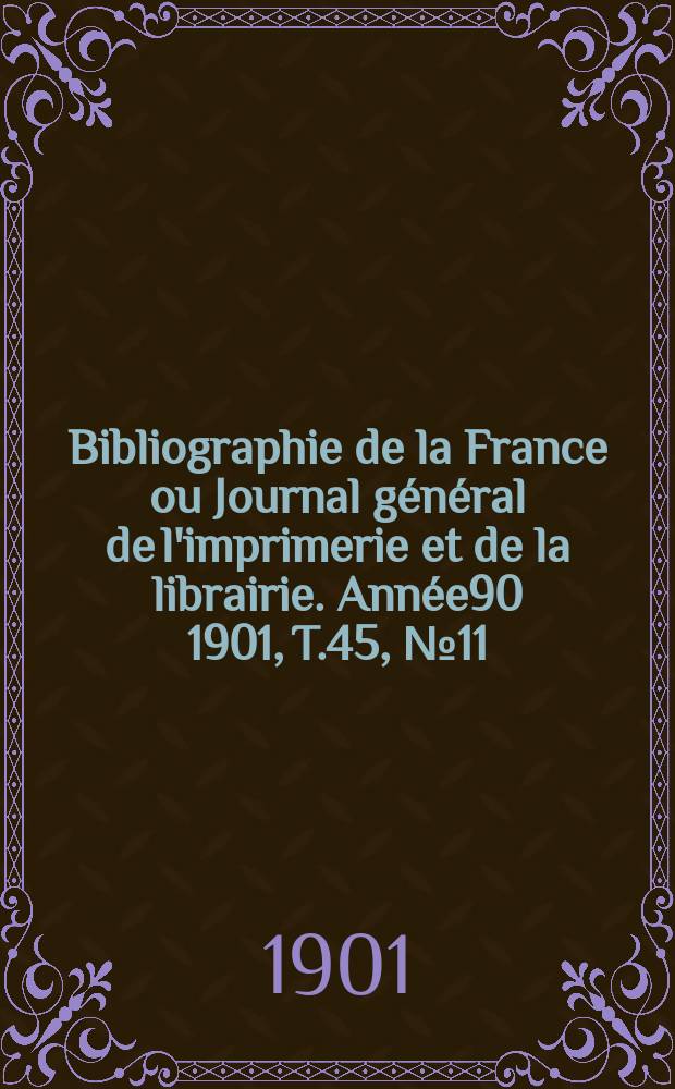 Bibliographie de la France ou Journal général de l'imprimerie et de la librairie. Année90 1901, T.45, №11