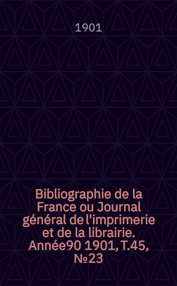 Bibliographie de la France ou Journal général de l'imprimerie et de la librairie. Année90 1901, T.45, №23