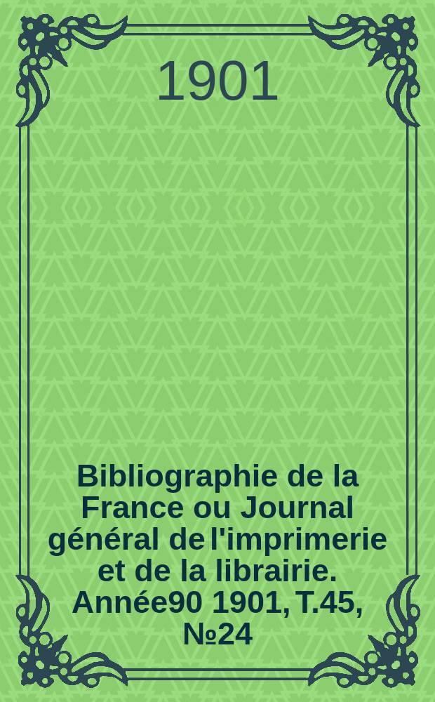 Bibliographie de la France ou Journal général de l'imprimerie et de la librairie. Année90 1901, T.45, №24