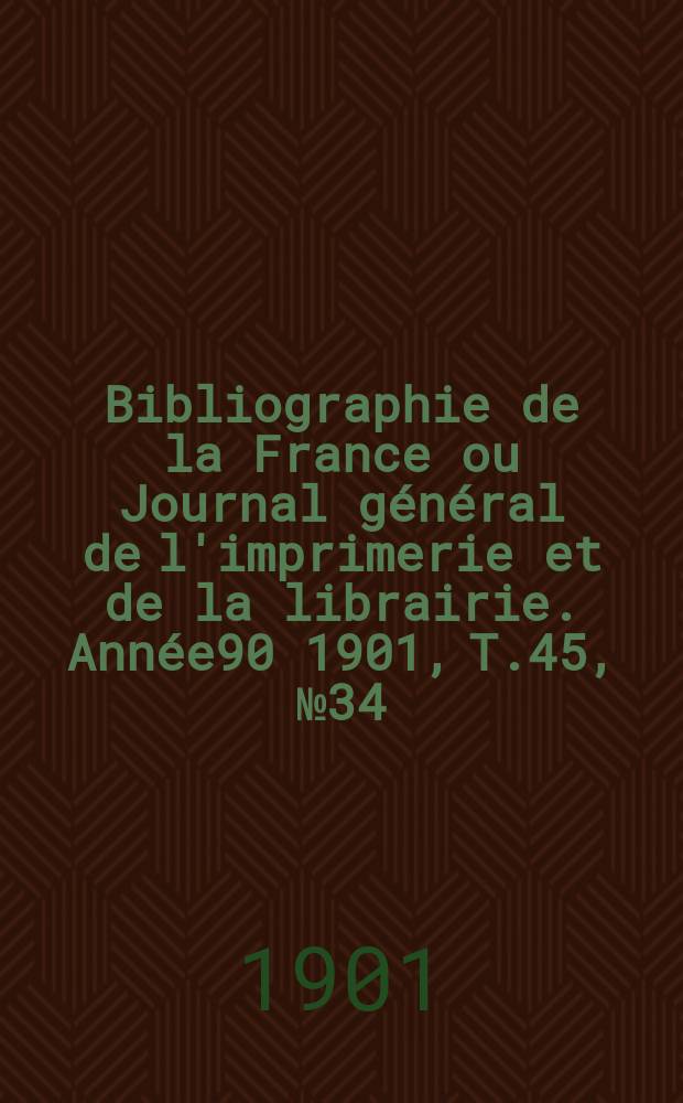 Bibliographie de la France ou Journal général de l'imprimerie et de la librairie. Année90 1901, T.45, №34