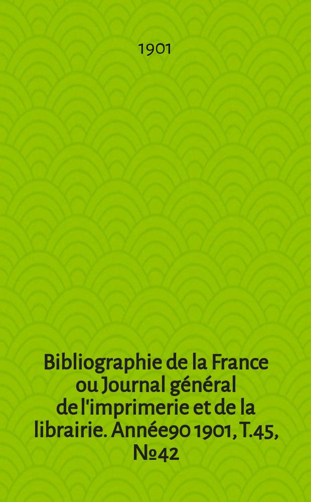 Bibliographie de la France ou Journal général de l'imprimerie et de la librairie. Année90 1901, T.45, №42