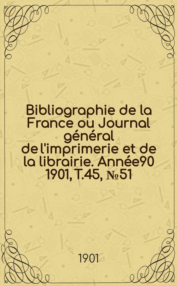 Bibliographie de la France ou Journal général de l'imprimerie et de la librairie. Année90 1901, T.45, №51