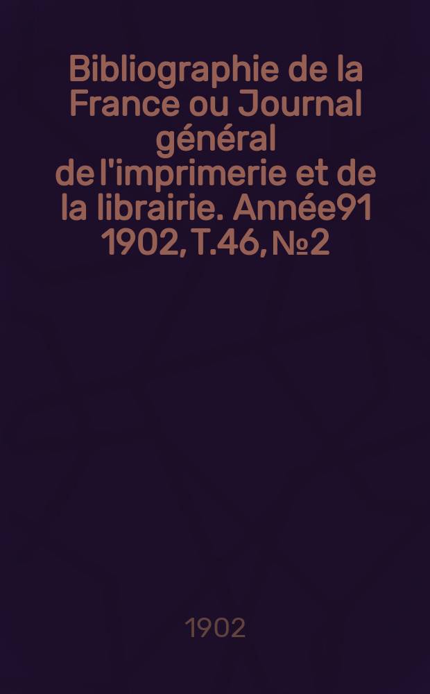 Bibliographie de la France ou Journal général de l'imprimerie et de la librairie. Année91 1902, T.46, №2