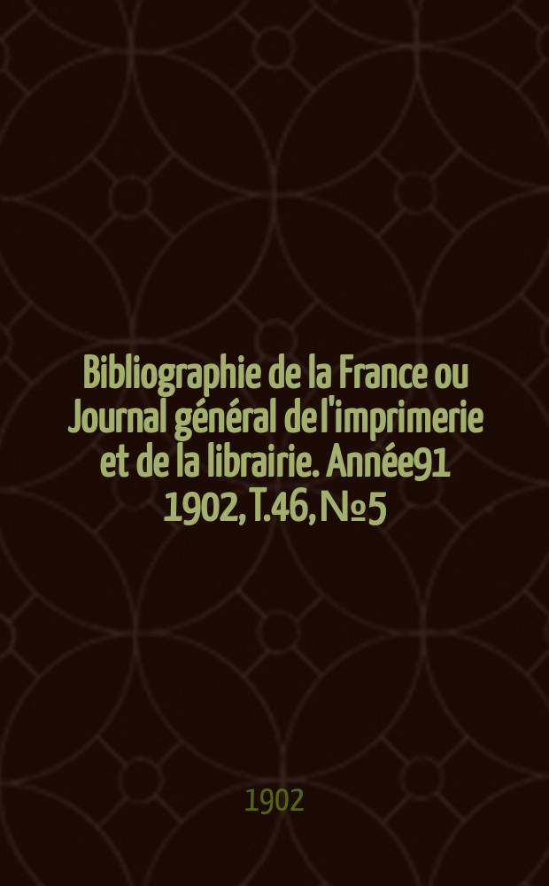 Bibliographie de la France ou Journal général de l'imprimerie et de la librairie. Année91 1902, T.46, №5